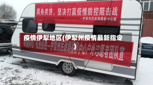 疫情伊犁地区(伊犁州疫情最新指令)-第2张图片
