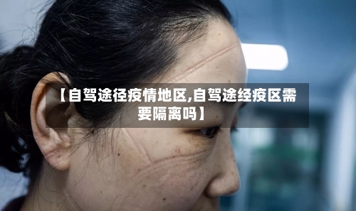 【自驾途径疫情地区,自驾途经疫区需要隔离吗】