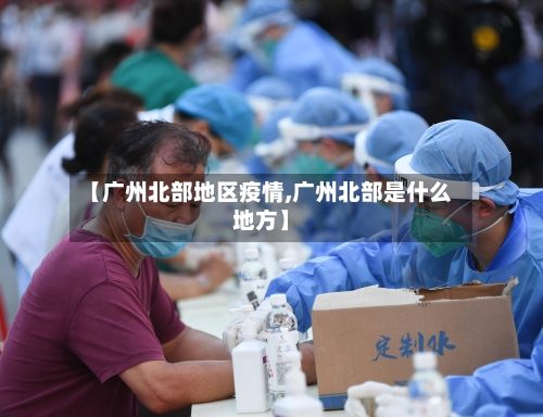 【广州北部地区疫情,广州北部是什么地方】-第2张图片