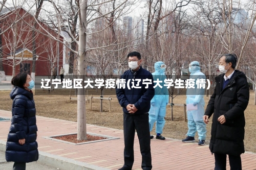 辽宁地区大学疫情(辽宁大学生疫情)-第2张图片