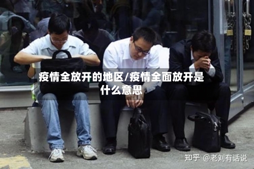 疫情全放开的地区/疫情全面放开是什么意思