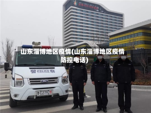山东淄博地区疫情(山东淄博地区疫情防控电话)