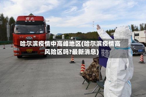 哈尔滨疫情中高峰地区(哈尔滨疫情高风险区吗?最新消息)