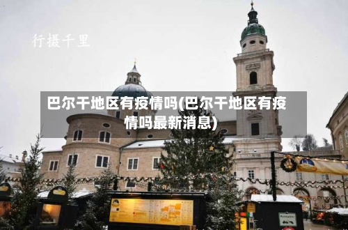 巴尔干地区有疫情吗(巴尔干地区有疫情吗最新消息)