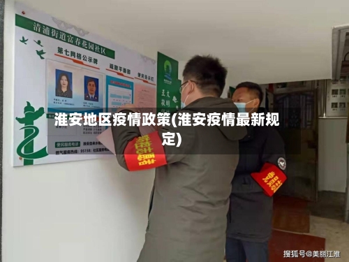淮安地区疫情政策(淮安疫情最新规定)