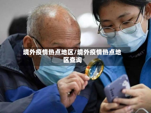 境外疫情热点地区/境外疫情热点地区查询-第2张图片