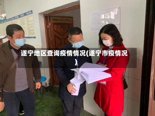 遂宁地区查询疫情情况(遂宁市疫情况)-第2张图片