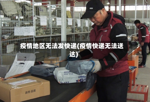 疫情地区无法发快递(疫情快递无法送达)-第2张图片