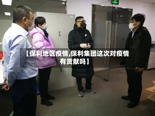 【保利地区疫情,保利集团这次对疫情有贡献吗】