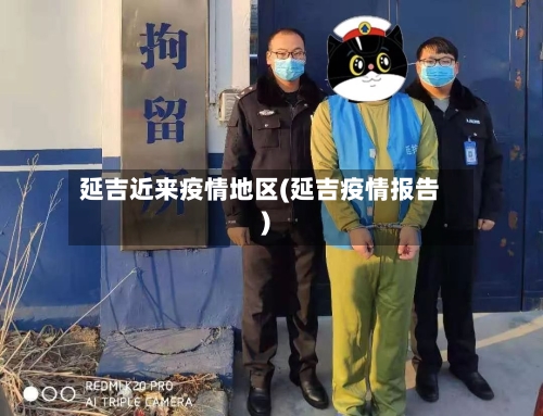 延吉近来疫情地区(延吉疫情报告)