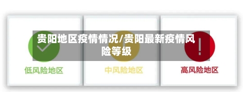 贵阳地区疫情情况/贵阳最新疫情风险等级-第2张图片