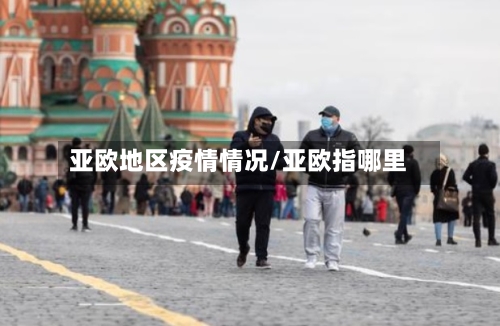 亚欧地区疫情情况/亚欧指哪里
