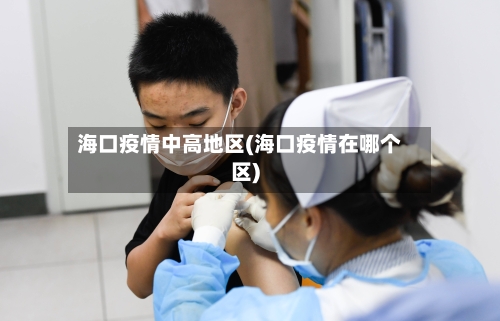 海口疫情中高地区(海口疫情在哪个区)