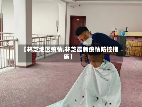 【林芝地区疫情,林芝最新疫情防控措施】-第2张图片