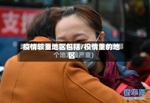 疫情较重地区包括/役情重的地区
