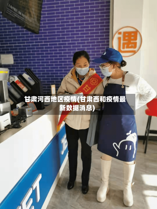 甘肃河西地区疫情(甘肃西和疫情最新数据消息)