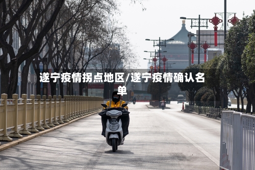 遂宁疫情拐点地区/遂宁疫情确认名单-第3张图片