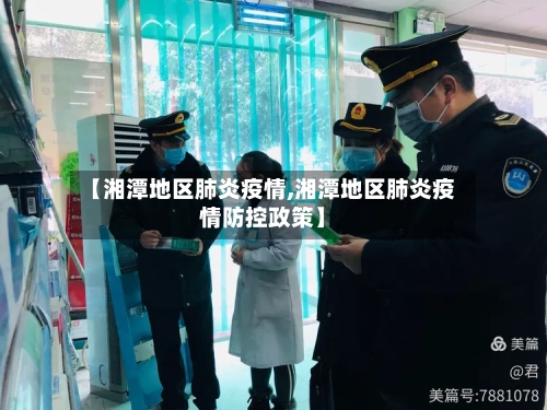 【湘潭地区肺炎疫情,湘潭地区肺炎疫情防控政策】-第3张图片