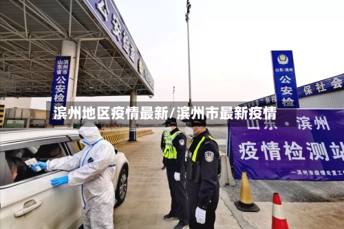 滨州地区疫情最新/滨州市最新疫情