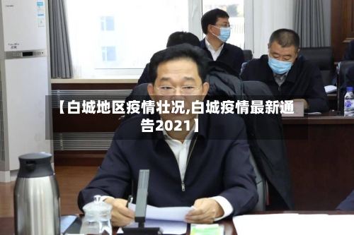 【白城地区疫情壮况,白城疫情最新通告2021】-第3张图片