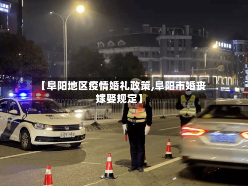 【阜阳地区疫情婚礼政策,阜阳市婚丧嫁娶规定】-第2张图片