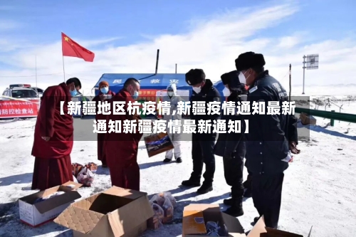 【新疆地区杭疫情,新疆疫情通知最新通知新疆疫情最新通知】