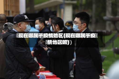 现在哪属于疫情地区(现在哪属于疫情地区呢)