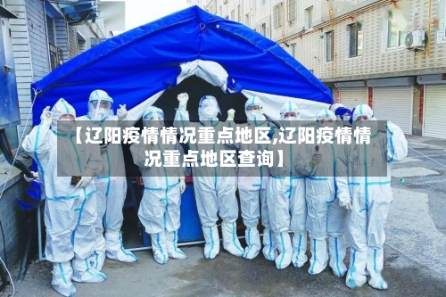 【辽阳疫情情况重点地区,辽阳疫情情况重点地区查询】