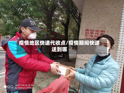 疫情地区快递代收点/疫情期间快递送到哪-第2张图片