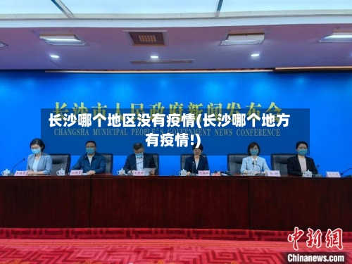 长沙哪个地区没有疫情(长沙哪个地方有疫情!)