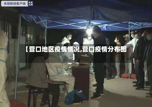 【营口地区疫情情况,营口疫情分布图】-第2张图片