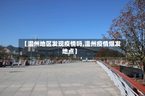 【温州地区发现疫情吗,温州疫情爆发地点】-第3张图片