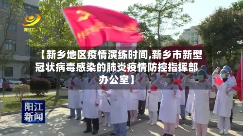 【新乡地区疫情演练时间,新乡市新型冠状病毒感染的肺炎疫情防控指挥部办公室】-第3张图片