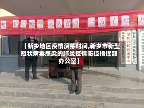 【新乡地区疫情演练时间,新乡市新型冠状病毒感染的肺炎疫情防控指挥部办公室】-第2张图片