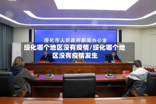 绥化哪个地区没有疫情/绥化哪个地区没有疫情发生