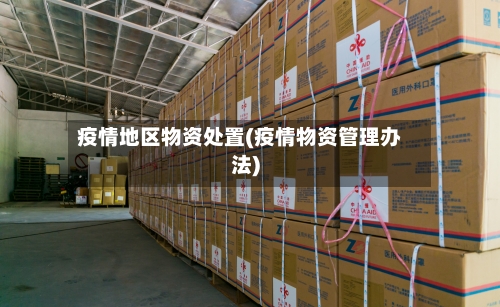 疫情地区物资处置(疫情物资管理办法)-第2张图片