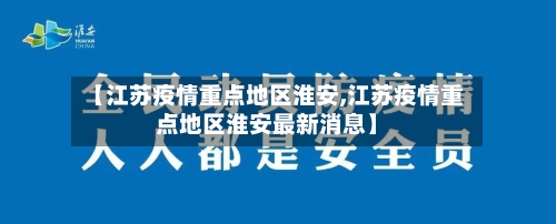 【江苏疫情重点地区淮安,江苏疫情重点地区淮安最新消息】-第2张图片
