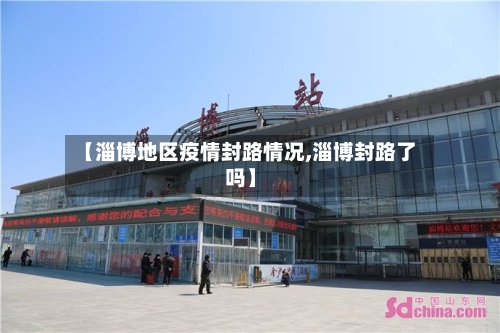 【淄博地区疫情封路情况,淄博封路了吗】-第2张图片