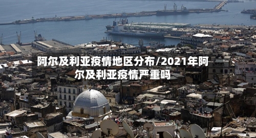 阿尔及利亚疫情地区分布/2021年阿尔及利亚疫情严重吗-第3张图片
