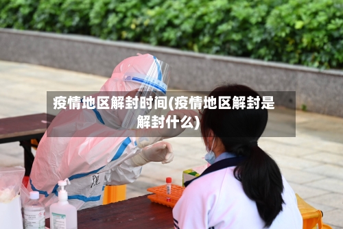疫情地区解封时间(疫情地区解封是解封什么)