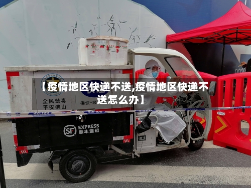 【疫情地区快递不送,疫情地区快递不送怎么办】-第2张图片