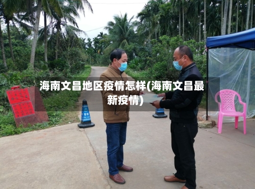 海南文昌地区疫情怎样(海南文昌最新疫情)