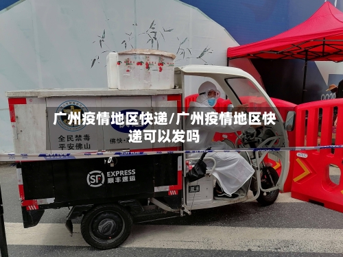 广州疫情地区快递/广州疫情地区快递可以发吗-第3张图片