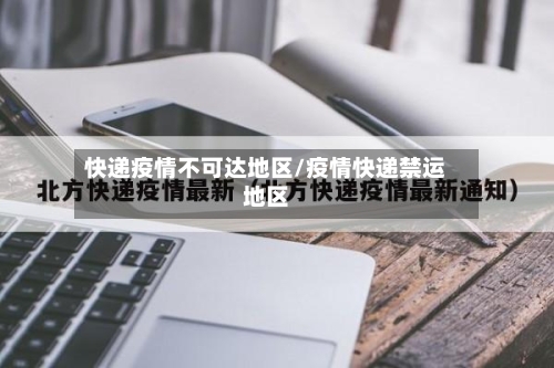 快递疫情不可达地区/疫情快递禁运地区
