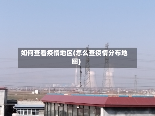 如何查看疫情地区(怎么查疫情分布地图)