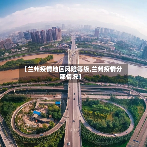 【兰州疫情地区风险等级,兰州疫情分部情况】