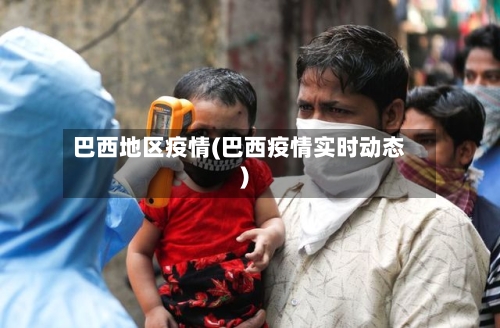 巴西地区疫情(巴西疫情实时动态)-第3张图片