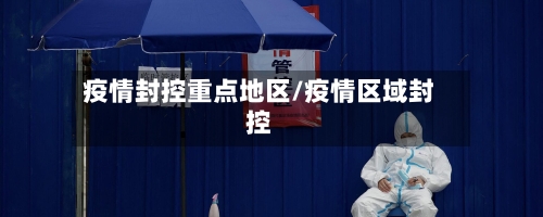 疫情封控重点地区/疫情区域封控
