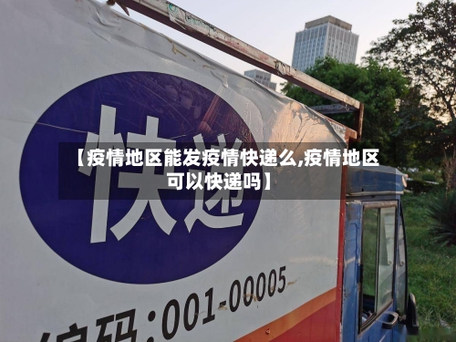 【疫情地区能发疫情快递么,疫情地区可以快递吗】-第2张图片