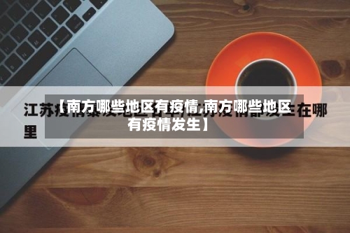 【南方哪些地区有疫情,南方哪些地区有疫情发生】-第2张图片